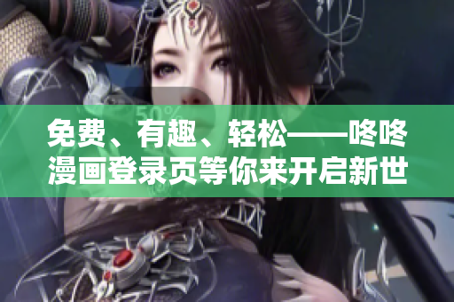 免费、有趣、轻松——咚咚漫画登录页等你来开启新世界！