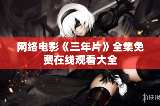 网络电影《三年片》全集免费在线观看大全