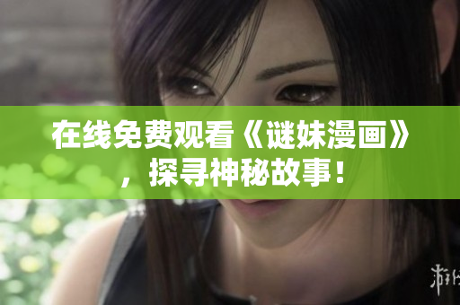 在线免费观看《谜妹漫画》，探寻神秘故事！