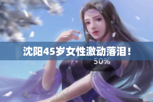 沈阳45岁女性激动落泪！