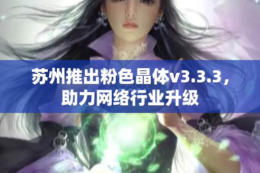 苏州推出粉色晶体v3.3.3，助力网络行业升级
