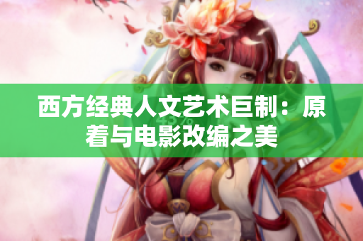 西方经典人文艺术巨制：原着与电影改编之美