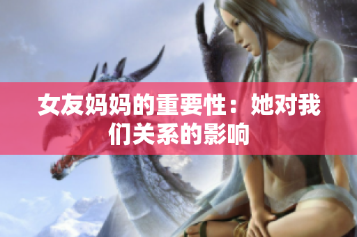 女友妈妈的重要性：她对我们关系的影响