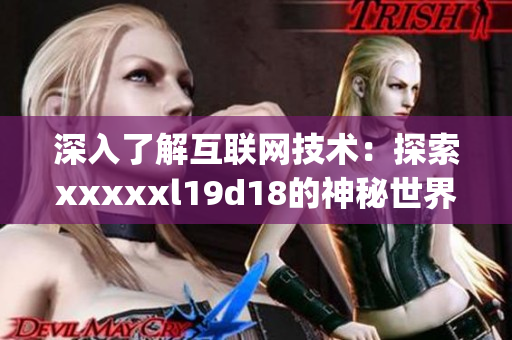 深入了解互联网技术：探索xxxxxl19d18的神秘世界)