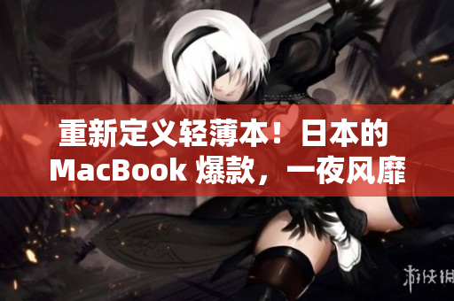 重新定义轻薄本！日本的 MacBook 爆款，一夜风靡全球