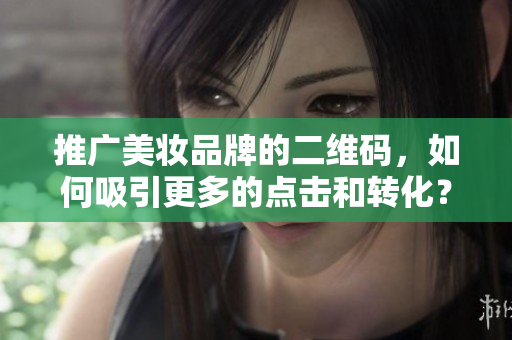 推广美妆品牌的二维码，如何吸引更多的点击和转化？