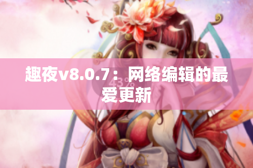 趣夜v8.0.7：网络编辑的最爱更新