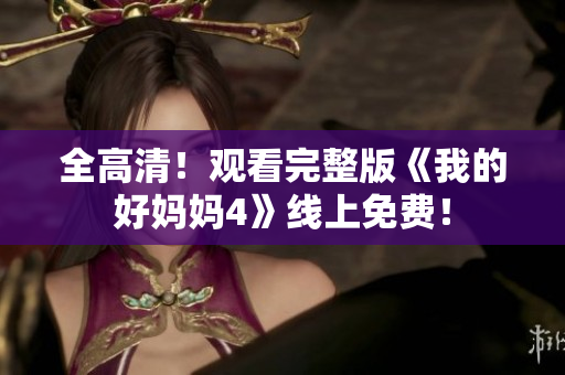 全高清！观看完整版《我的好妈妈4》线上免费！