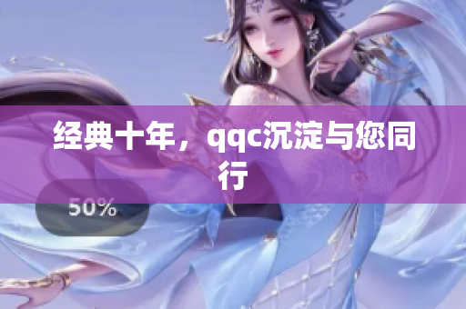 经典十年，qqc沉淀与您同行