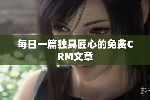 每日一篇独具匠心的免费CRM文章