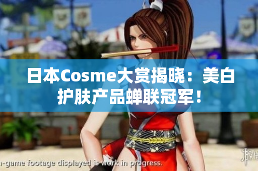 日本Cosme大赏揭晓：美白护肤产品蝉联冠军！