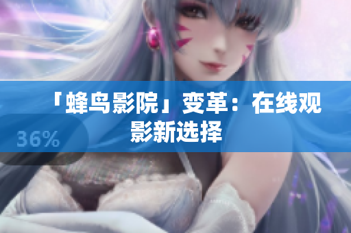 「蜂鸟影院」变革：在线观影新选择