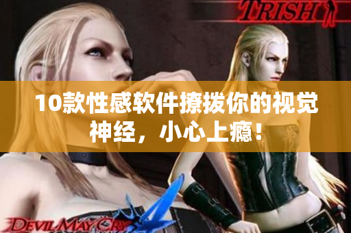 10款性感软件撩拨你的视觉神经，小心上瘾！