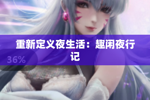 重新定义夜生活：趣闲夜行记