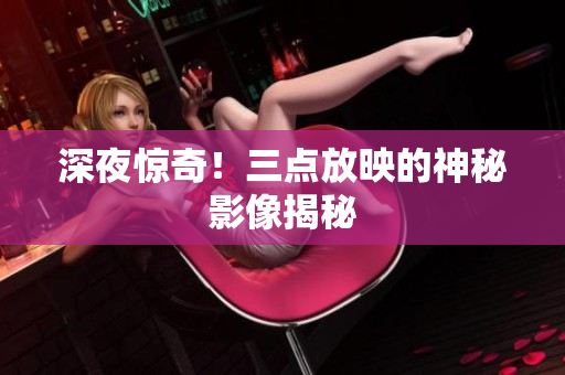 深夜惊奇！三点放映的神秘影像揭秘
