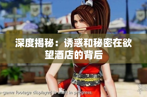 深度揭秘：诱惑和秘密在欲望酒店的背后
