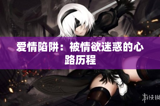 爱情陷阱：被情欲迷惑的心路历程