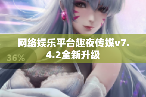 网络娱乐平台趣夜传媒v7.4.2全新升级