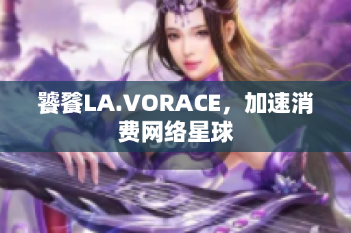 饕餮LA.VORACE，加速消费网络星球