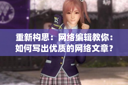 重新构思：网络编辑教你：如何写出优质的网络文章？)