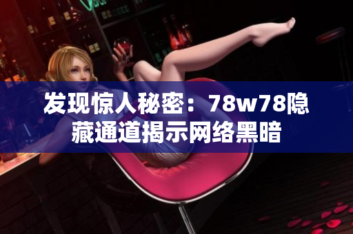 发现惊人秘密：78w78隐藏通道揭示网络黑暗