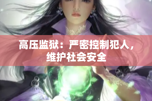 高压监狱：严密控制犯人，维护社会安全