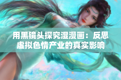 用黑镜头探究湿漫画：反思虚拟色情产业的真实影响