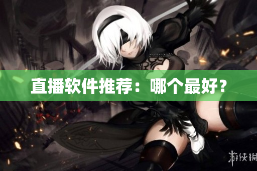 直播软件推荐：哪个最好？