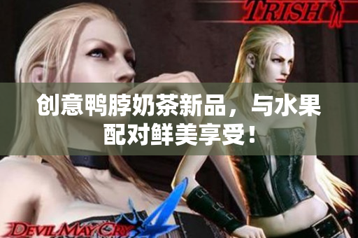 创意鸭脖奶茶新品，与水果配对鲜美享受！