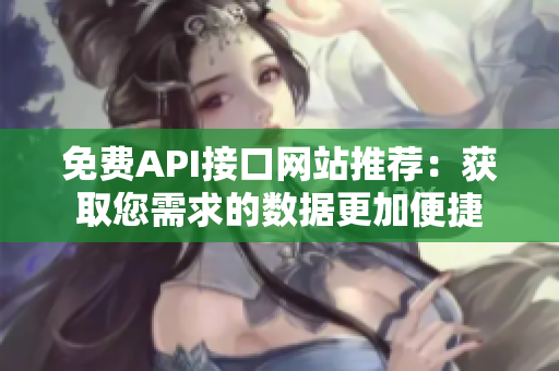 免费API接口网站推荐：获取您需求的数据更加便捷