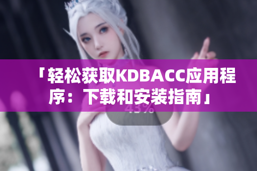 「轻松获取KDBACC应用程序：下载和安装指南」