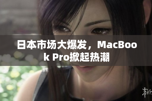 日本市场大爆发，MacBook Pro掀起热潮