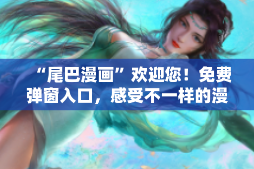 “尾巴漫画”欢迎您！免费弹窗入口，感受不一样的漫画世界！