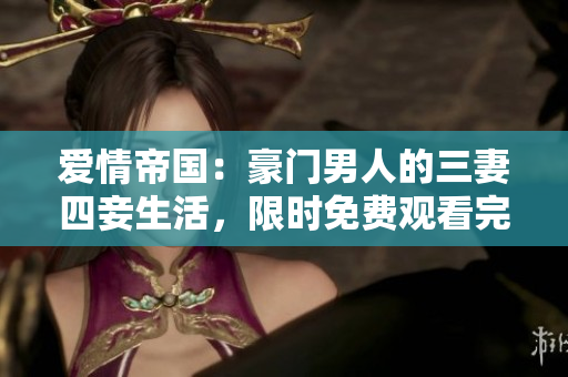 爱情帝国：豪门男人的三妻四妾生活，限时免费观看完整高清版
