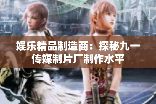 娱乐精品制造商：探秘九一传媒制片厂制作水平
