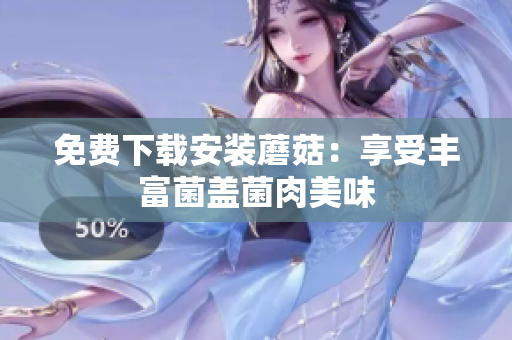免费下载安装蘑菇：享受丰富菌盖菌肉美味