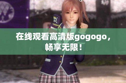 在线观看高清版gogogo，畅享无限！