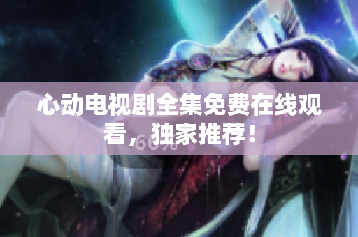 心动电视剧全集免费在线观看，独家推荐！