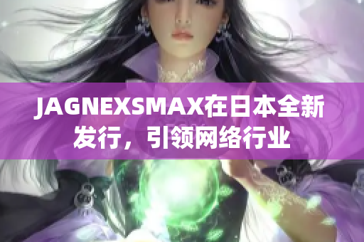 JAGNEXSMAX在日本全新发行，引领网络行业