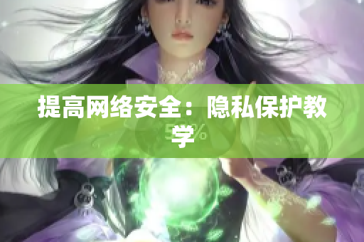 提高网络安全：隐私保护教学