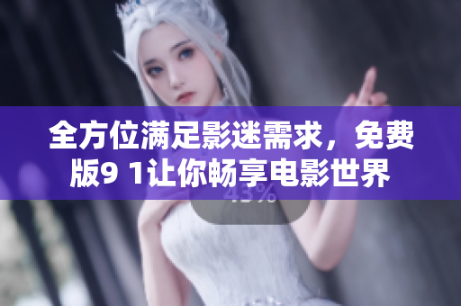 全方位满足影迷需求，免费版9 1让你畅享电影世界