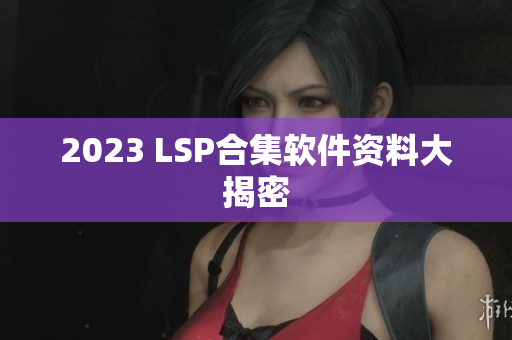 2023 LSP合集软件资料大揭密
