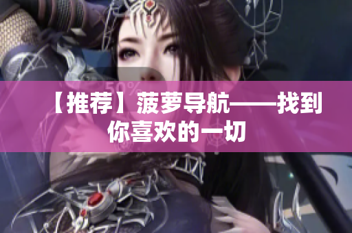 【推荐】菠萝导航——找到你喜欢的一切