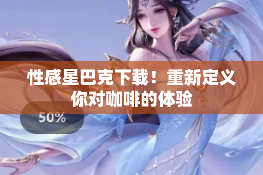 性感星巴克下载！重新定义你对咖啡的体验