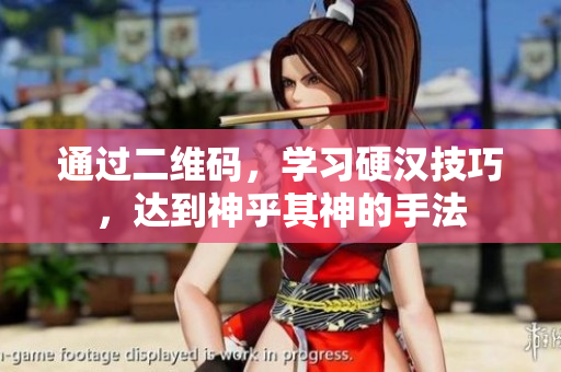 通过二维码，学习硬汉技巧，达到神乎其神的手法