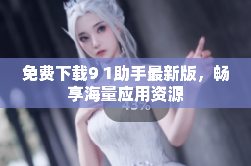免费下载9 1助手最新版，畅享海量应用资源