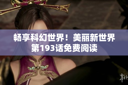 畅享科幻世界！美丽新世界第193话免费阅读