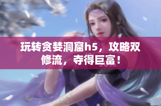 玩转贪婪洞窟h5，攻略双修流，夺得巨富！