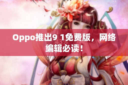 Oppo推出9 1免费版，网络编辑必读！