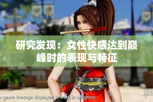 研究发现：女性快感达到巅峰时的表现与特征